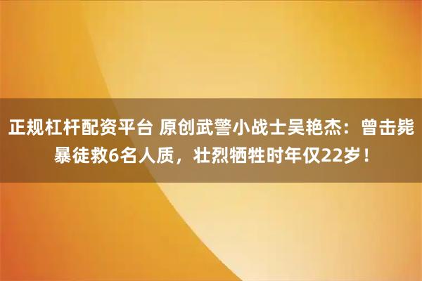 正规杠杆配资平台 原创武警小战士吴艳杰：曾击毙暴徒救6名人质，壮烈牺牲时年仅22岁！